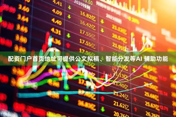 配资门户首页地址可提供公文拟稿、智能分发等AI 辅助功能
