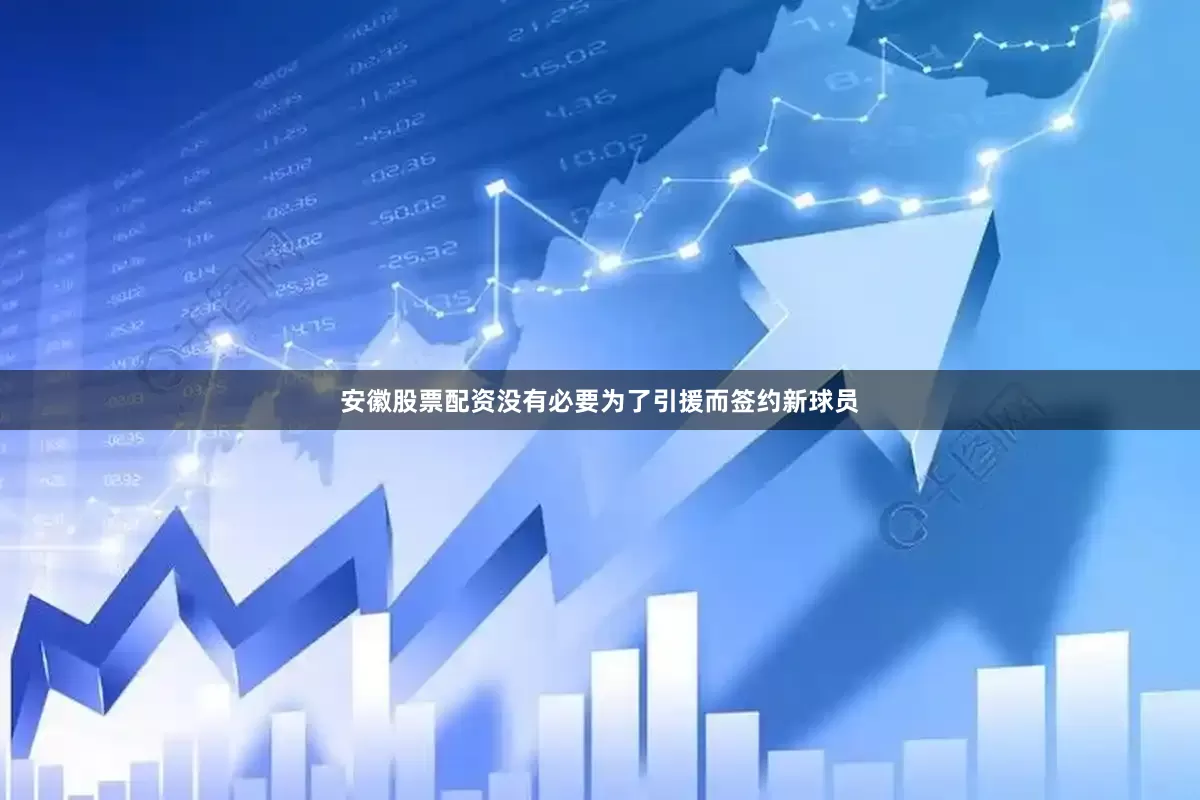 安徽股票配资没有必要为了引援而签约新球员