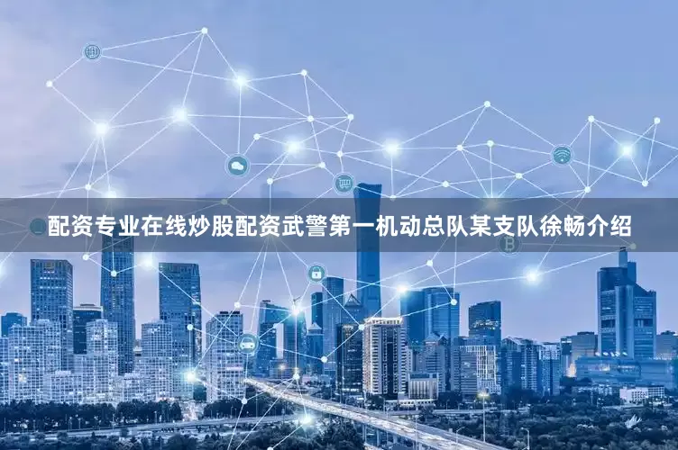 配资专业在线炒股配资武警第一机动总队某支队徐畅介绍