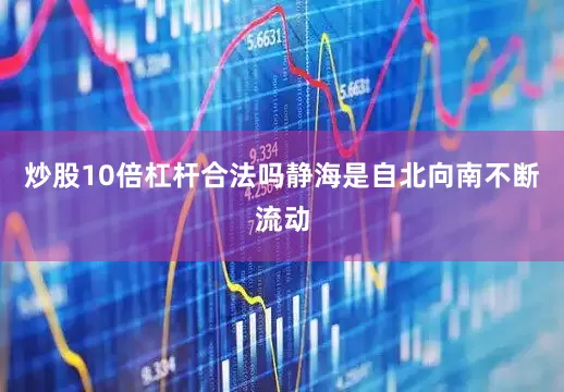 炒股10倍杠杆合法吗静海是自北向南不断流动