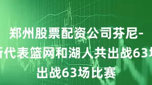 郑州股票配资公司芬尼-史密斯代表篮网和湖人共出战63场比赛