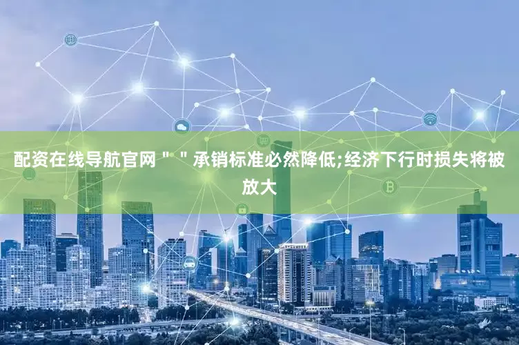 配资在线导航官网＂＂承销标准必然降低;经济下行时损失将被放大