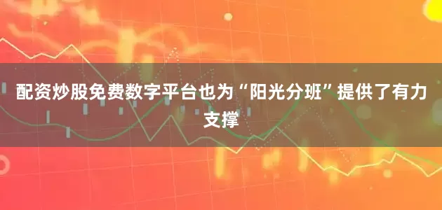 配资炒股免费数字平台也为“阳光分班”提供了有力支撑