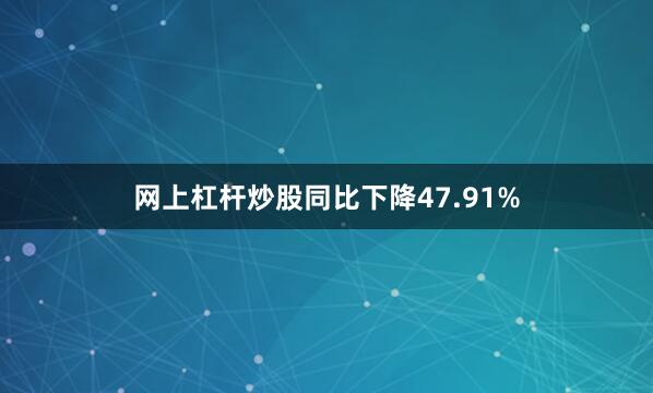 网上杠杆炒股同比下降47.91%