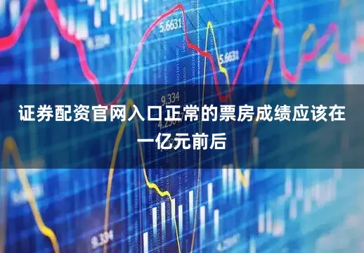 证券配资官网入口正常的票房成绩应该在一亿元前后