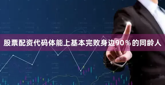 股票配资代码体能上基本完败身边90％的同龄人