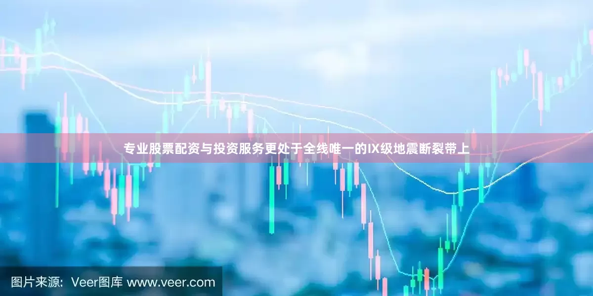 专业股票配资与投资服务更处于全线唯一的Ⅸ级地震断裂带上