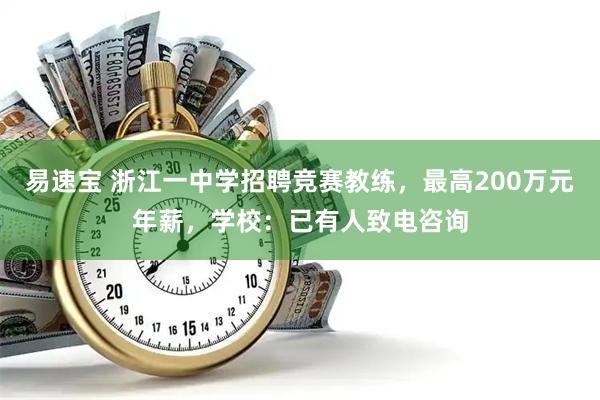 易速宝 浙江一中学招聘竞赛教练，最高200万元年薪，学校：已有人致电咨询